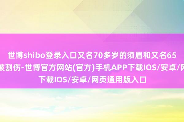 世博shibo登录入口又名70多岁的须眉和又名65岁的须眉手腕被割伤-世博官方网站(官方)手机APP下载IOS/安卓/网页通用版入口