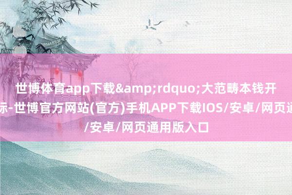 世博体育app下载&rdquo;大范畴本钱开销加多之际-世博官方网站(官方)手机APP下载IOS/安卓/网页通用版入口