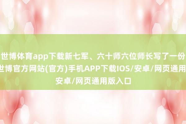 世博体育app下载新七军、六十师六位师长写了一份电报-世博官方网站(官方)手机APP下载IOS/安卓/网页通用版入口