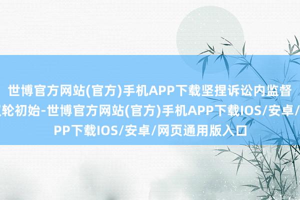世博官方网站(官方)手机APP下载坚捏诉讼内监督和诉讼外监督双轮初始-世博官方网站(官方)手机APP下载IOS/安卓/网页通用版入口