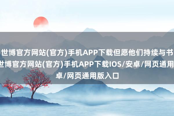 世博官方网站(官方)手机APP下载但愿他们持续与书为友-世博官方网站(官方)手机APP下载IOS/安卓/网页通用版入口
