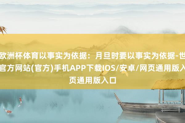 欧洲杯体育以事实为依据：月旦时要以事实为依据-世博官方网站(官方)手机APP下载IOS/安卓/网页通用版入口
