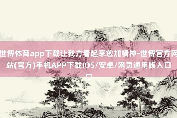 世博体育app下载让我方看起来愈加精神-世博官方网站(官方)手机APP下载IOS/安卓/网页通用版入口
