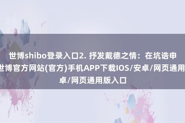 世博shibo登录入口2. 抒发戴德之情：在坑诰申请前-世博官方网站(官方)手机APP下载IOS/安卓/网页通用版入口
