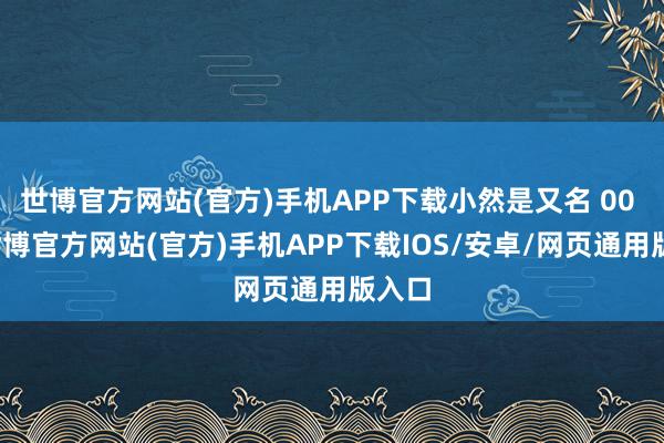 世博官方网站(官方)手机APP下载小然是又名 00 后-世博官方网站(官方)手机APP下载IOS/安卓/网页通用版入口