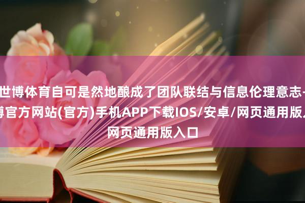 世博体育自可是然地酿成了团队联结与信息伦理意志-世博官方网站(官方)手机APP下载IOS/安卓/网页通用版入口
