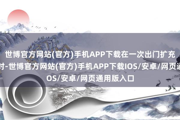 世博官方网站(官方)手机APP下载在一次出门扩充测绘任务时-世博官方网站(官方)手机APP下载IOS/安卓/网页通用版入口