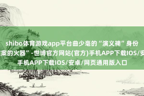shibo体育游戏app平台曲少毫的“演义裨”身份让“书写自己成为破案的火器”-世博官方网站(官方)手机APP下载IOS/安卓/网页通用版入口