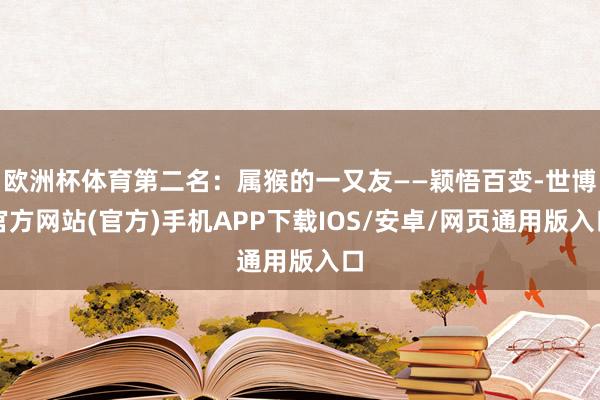 欧洲杯体育第二名：属猴的一又友——颖悟百变-世博官方网站(官方)手机APP下载IOS/安卓/网页通用版入口