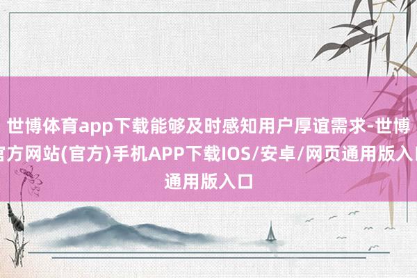 世博体育app下载能够及时感知用户厚谊需求-世博官方网站(官方)手机APP下载IOS/安卓/网页通用版入口