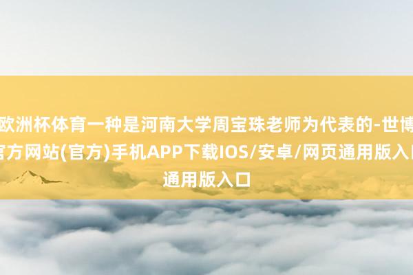 欧洲杯体育一种是河南大学周宝珠老师为代表的-世博官方网站(官方)手机APP下载IOS/安卓/网页通用版入口