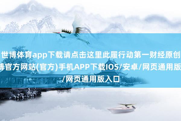 世博体育app下载请点击这里此履行动第一财经原创-世博官方网站(官方)手机APP下载IOS/安卓/网页通用版入口