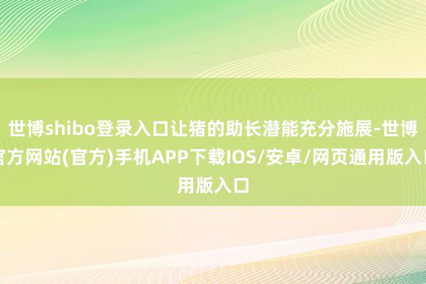 世博shibo登录入口让猪的助长潜能充分施展-世博官方网站(官方)手机APP下载IOS/安卓/网页通用版入口