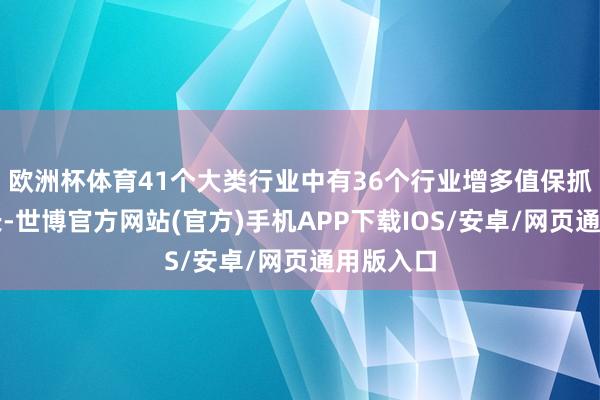 欧洲杯体育41个大类行业中有36个行业增多值保抓同比增长-世博官方网站(官方)手机APP下载IOS/安卓/网页通用版入口