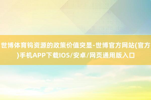 世博体育钨资源的政策价值突显-世博官方网站(官方)手机APP下载IOS/安卓/网页通用版入口