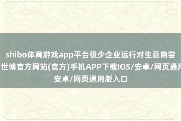 shibo体育游戏app平台极少企业运行对生意商尝试供货-世博官方网站(官方)手机APP下载IOS/安卓/网页通用版入口