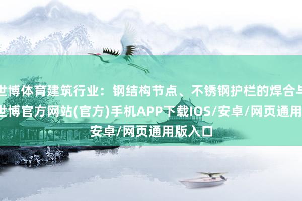 世博体育建筑行业：钢结构节点、不锈钢护栏的焊合与定型-世博官方网站(官方)手机APP下载IOS/安卓/网页通用版入口