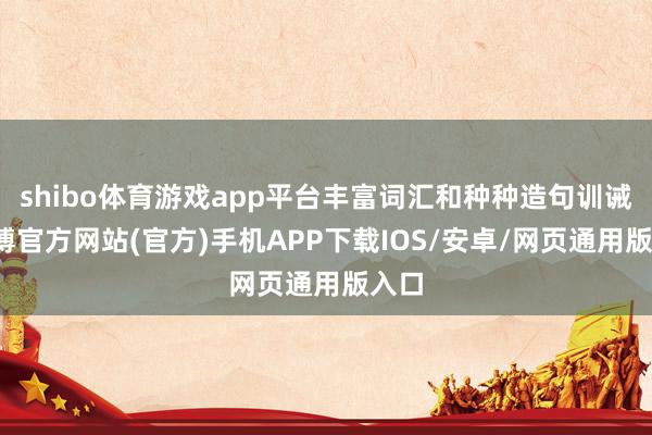 shibo体育游戏app平台丰富词汇和种种造句训诫-世博官方网站(官方)手机APP下载IOS/安卓/网页通用版入口