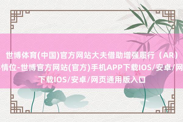 世博体育(中国)官方网站大夫借助增强履行（AR）导航系统精详情位-世博官方网站(官方)手机APP下载IOS/安卓/网页通用版入口