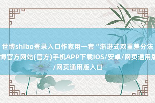 世博shibo登录入口作家用一套“渐进式双重差分法”-世博官方网站(官方)手机APP下载IOS/安卓/网页通用版入口