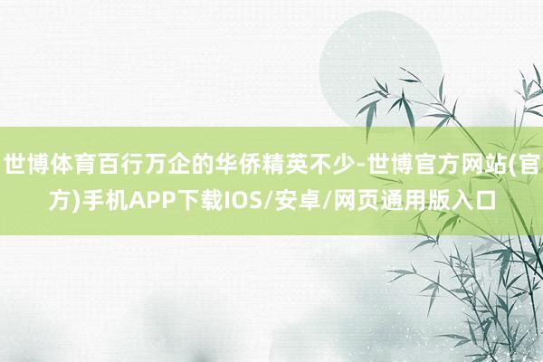 世博体育百行万企的华侨精英不少-世博官方网站(官方)手机APP下载IOS/安卓/网页通用版入口