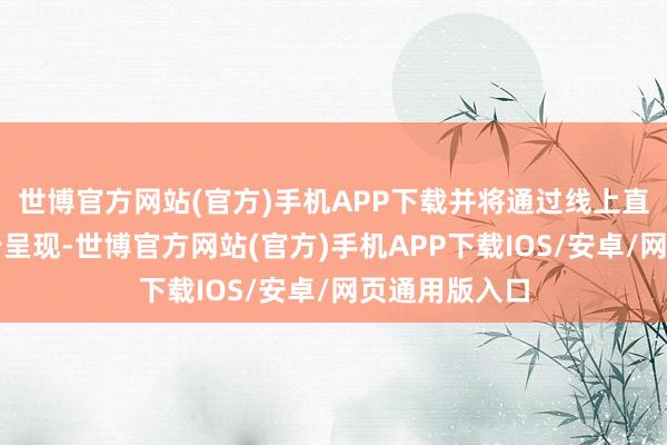 世博官方网站(官方)手机APP下载并将通过线上直播的口头同步呈现-世博官方网站(官方)手机APP下载IOS/安卓/网页通用版入口