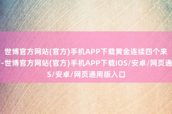 世博官方网站(官方)手机APP下载黄金连续四个来回日着落-世博官方网站(官方)手机APP下载IOS/安卓/网页通用版入口