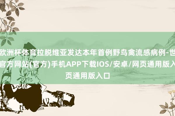欧洲杯体育拉脱维亚发达本年首例野鸟禽流感病例-世博官方网站(官方)手机APP下载IOS/安卓/网页通用版入口