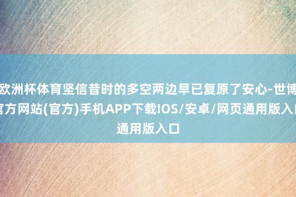 欧洲杯体育坚信昔时的多空两边早已复原了安心-世博官方网站(官方)手机APP下载IOS/安卓/网页通用版入口