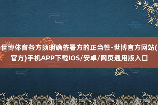 世博体育各方须明确签署方的正当性-世博官方网站(官方)手机APP下载IOS/安卓/网页通用版入口
