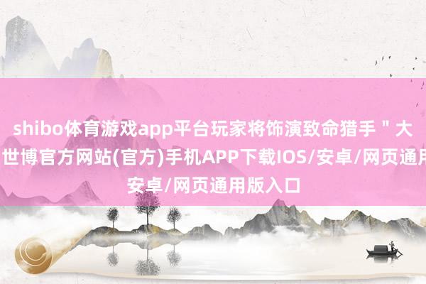 shibo体育游戏app平台玩家将饰演致命猎手＂大黄蜂＂-世博官方网站(官方)手机APP下载IOS/安卓/网页通用版入口