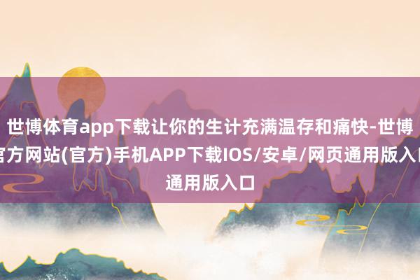 世博体育app下载让你的生计充满温存和痛快-世博官方网站(官方)手机APP下载IOS/安卓/网页通用版入口