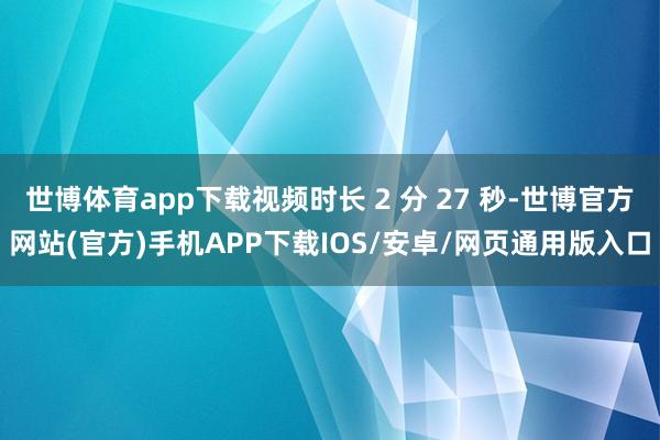 世博体育app下载视频时长 2 分 27 秒-世博官方网站(官方)手机APP下载IOS/安卓/网页通用版入口
