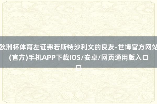 欧洲杯体育左证弗若斯特沙利文的良友-世博官方网站(官方)手机APP下载IOS/安卓/网页通用版入口