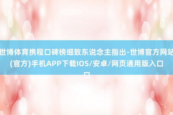 世博体育携程口碑榜细致东说念主指出-世博官方网站(官方)手机APP下载IOS/安卓/网页通用版入口