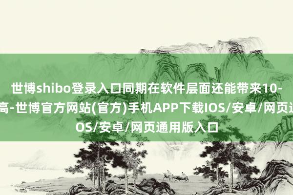 世博shibo登录入口同期在软件层面还能带来10-15％的提高-世博官方网站(官方)手机APP下载IOS/安卓/网页通用版入口