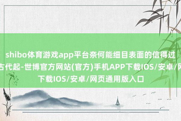 shibo体育游戏app平台奈何能细目表面的信得过性？＂其实从古代起-世博官方网站(官方)手机APP下载IOS/安卓/网页通用版入口