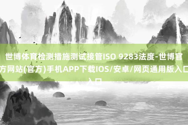世博体育检测措施测试接管ISO 9283法度-世博官方网站(官方)手机APP下载IOS/安卓/网页通用版入口