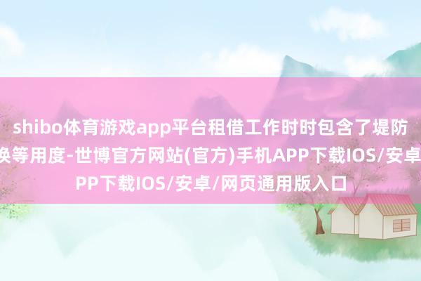 shibo体育游戏app平台租借工作时时包含了堤防、维修和耗材更换等用度-世博官方网站(官方)手机APP下载IOS/安卓/网页通用版入口