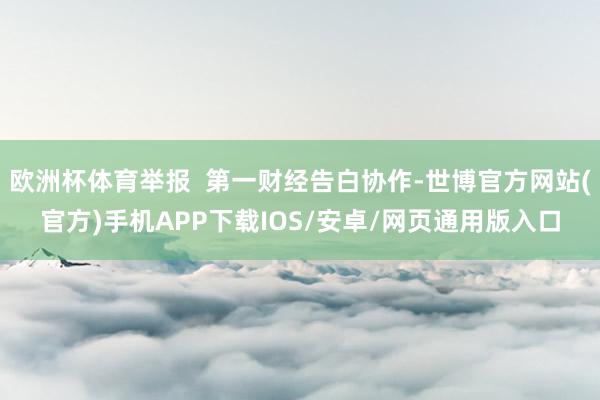 欧洲杯体育举报 第一财经告白协作-世博官方网站(官方)手机APP下载IOS/安卓/网页通用版入口