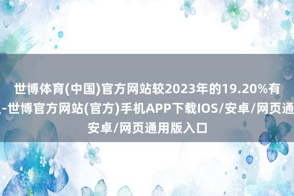 世博体育(中国)官方网站较2023年的19.20%有昭彰普及-世博官方网站(官方)手机APP下载IOS/安卓/网页通用版入口