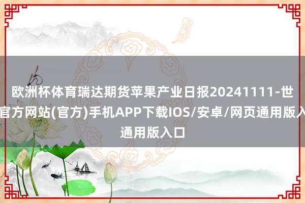 欧洲杯体育瑞达期货苹果产业日报20241111-世博官方网站(官方)手机APP下载IOS/安卓/网页通用版入口