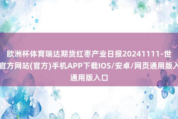 欧洲杯体育瑞达期货红枣产业日报20241111-世博官方网站(官方)手机APP下载IOS/安卓/网页通用版入口