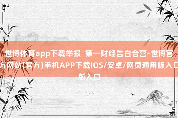 世博体育app下载举报 第一财经告白合营-世博官方网站(官方)手机APP下载IOS/安卓/网页通用版入口