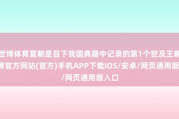 世博体育夏朝是目下我国典籍中记录的第1个世及王朝-世博官方网站(官方)手机APP下载IOS/安卓/网页通用版入口