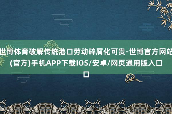 世博体育破解传统港口劳动碎屑化可贵-世博官方网站(官方)手机APP下载IOS/安卓/网页通用版入口