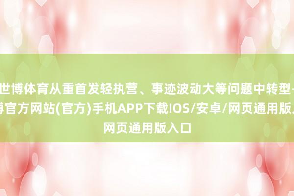 世博体育从重首发轻执营、事迹波动大等问题中转型-世博官方网站(官方)手机APP下载IOS/安卓/网页通用版入口