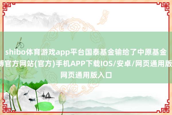 shibo体育游戏app平台国泰基金输给了中原基金-世博官方网站(官方)手机APP下载IOS/安卓/网页通用版入口