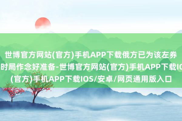 世博官方网站(官方)手机APP下载俄方已为该左券到期后可能出现的计谋时局作念好准备-世博官方网站(官方)手机APP下载IOS/安卓/网页通用版入口