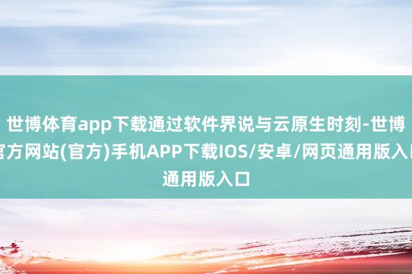 世博体育app下载通过软件界说与云原生时刻-世博官方网站(官方)手机APP下载IOS/安卓/网页通用版入口